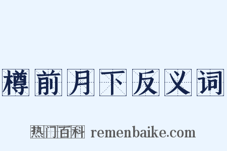樽前月下反义词是什么意思的图片
